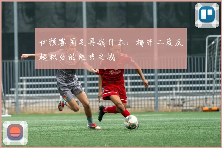世预赛国足再战日本，梅开二度反超积分的经典之战