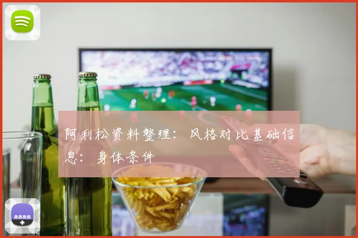 阿利松资料整理：风格对比基础信息：身体条件