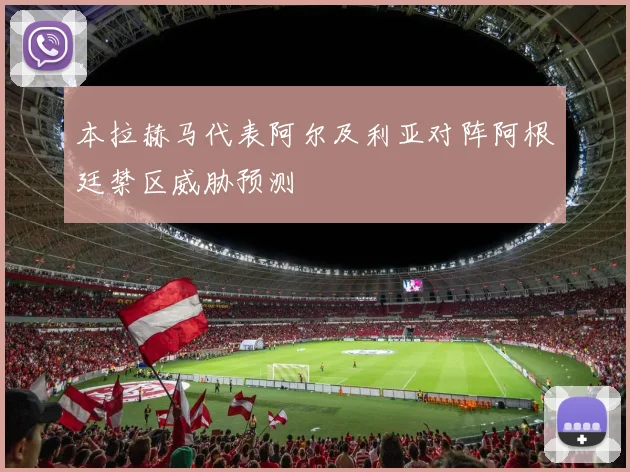 本拉赫马代表阿尔及利亚对阵阿根廷禁区威胁预测