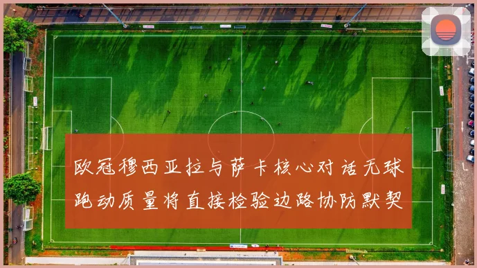 欧冠穆西亚拉与萨卡核心对话无球跑动质量将直接检验边路协防默契