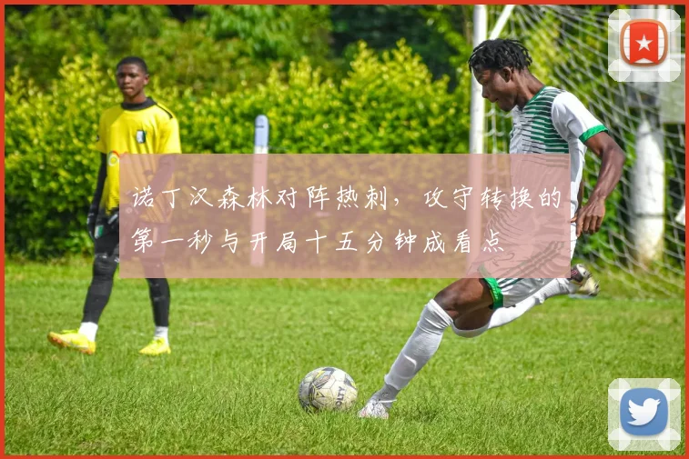 诺丁汉森林对阵热刺，攻守转换的第一秒与开局十五分钟成看点