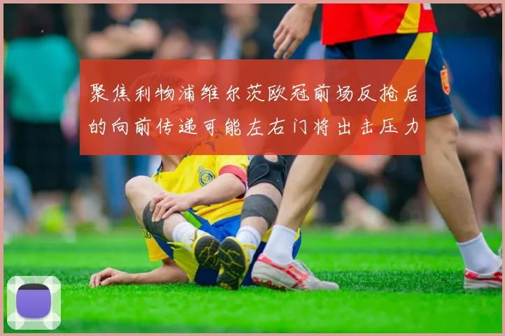 聚焦利物浦维尔茨欧冠前场反抢后的向前传递可能左右门将出击压力