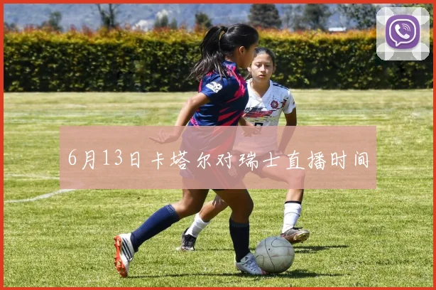 6月13日卡塔尔对瑞士直播时间