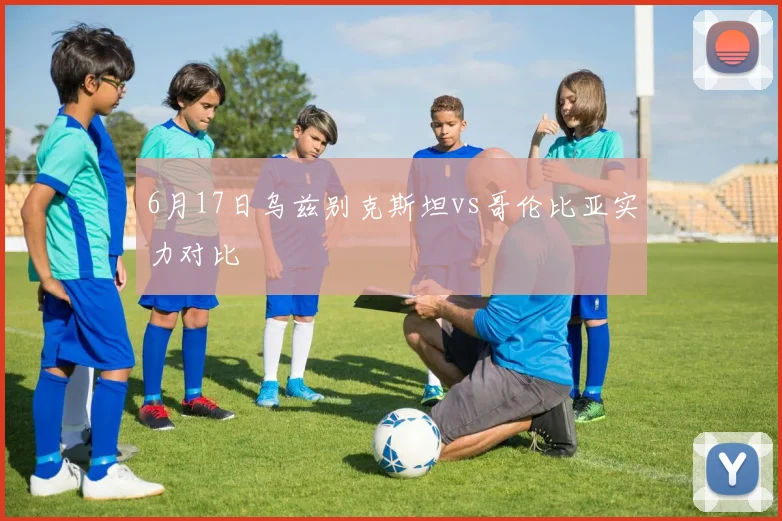 6月17日乌兹别克斯坦vs哥伦比亚实力对比