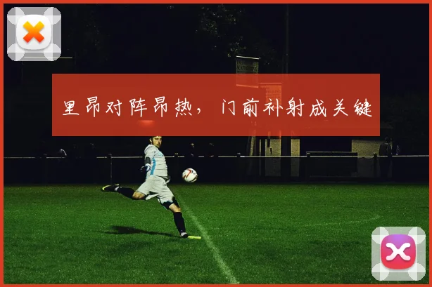 里昂对阵昂热，门前补射成关键