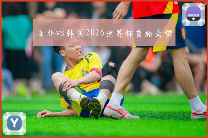 南非vs韩国2026世界杯首轮走势