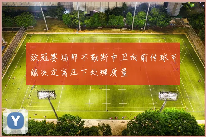欧冠赛场那不勒斯中卫向前传球可能决定高压下处理质量