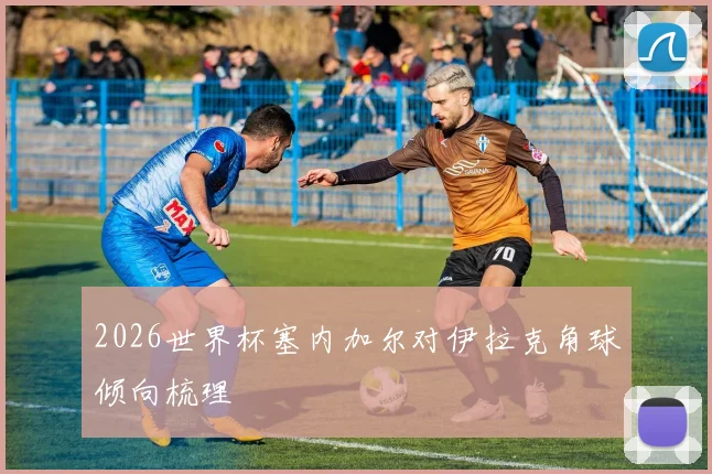 2026世界杯塞内加尔对伊拉克角球倾向梳理