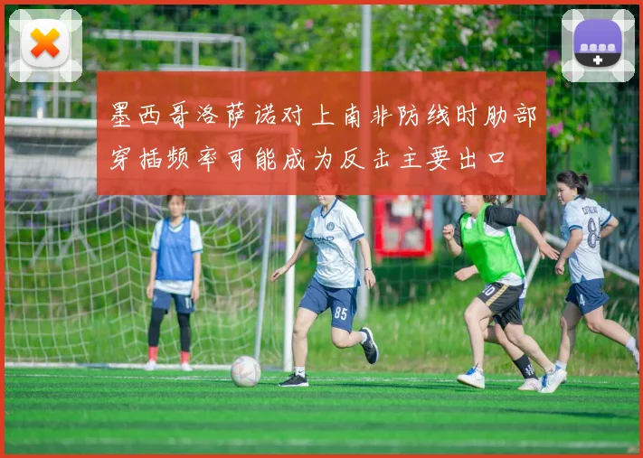 墨西哥洛萨诺对上南非防线时肋部穿插频率可能成为反击主要出口