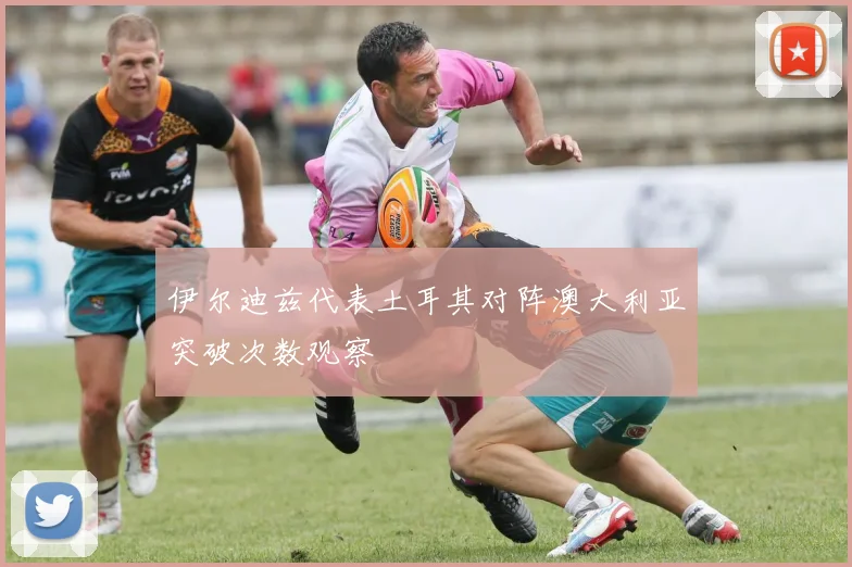 伊尔迪兹代表土耳其对阵澳大利亚突破次数观察