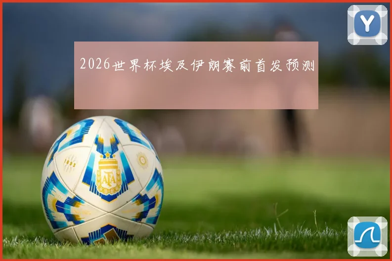 2026世界杯埃及伊朗赛前首发预测