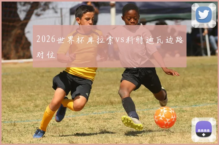 2026世界杯库拉索vs科特迪瓦边路对位