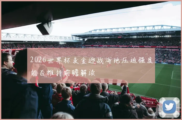 2026世界杯麦金迎战海地压迫强度能否维持前瞻解读