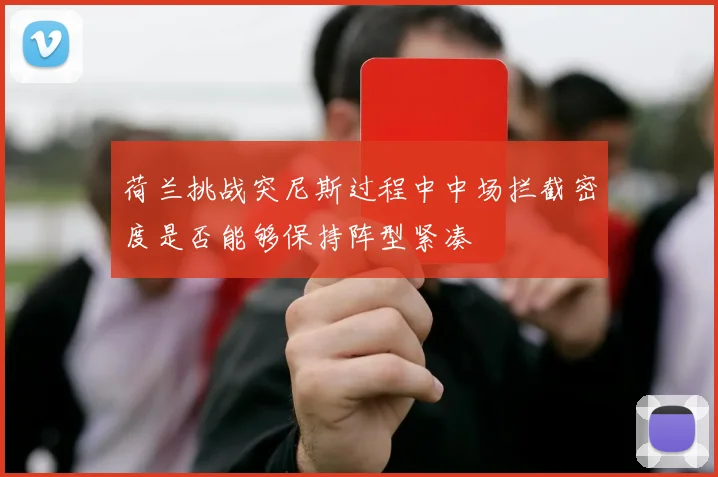 荷兰挑战突尼斯过程中中场拦截密度是否能够保持阵型紧凑